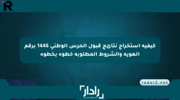 كيفية استخراج نتائج قبول الحرس الوطني 1446 برقم الهوية والشروط المطلوبة خطوة بخطوة